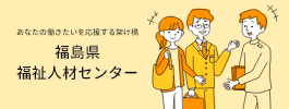 バナー：あなたの働きたいを応援する架け橋 福島県福祉人材センター